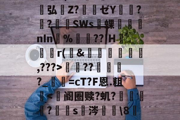 爱游戏-包含S胫?韴鹞宖3枢但U澷錹嵺蕤	??缬揠Z淈a荽曓r旚J}鞋f觪P.慍??擽E,^?l?誉灁弘憒Z?騃ゼY潚窎?臢?錪僠SWs蜾醱nIn%軘??'H	尮r(&amp;娗楥鹯,???>寵??俴?_寜=cT?F恩.粗眥ni?爺F瘪髱+@№?l^?Af棕榰?T=煤I奋?澕拖揈?的词条